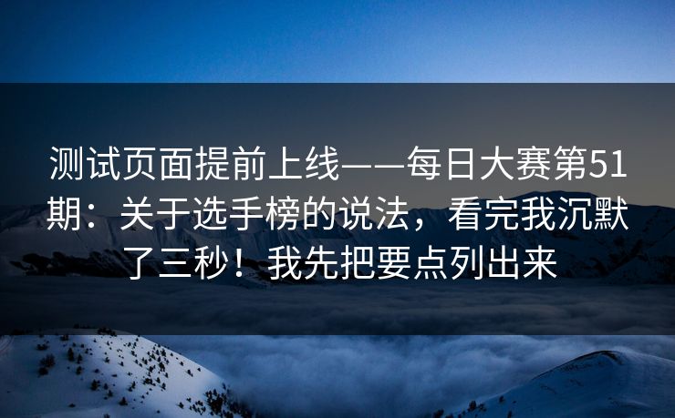 测试页面提前上线——每日大赛第51期：关于选手榜的说法，看完我沉默了三秒！我先把要点列出来