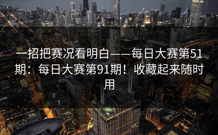 一招把赛况看明白——每日大赛第51期：每日大赛第91期！收藏起来随时用