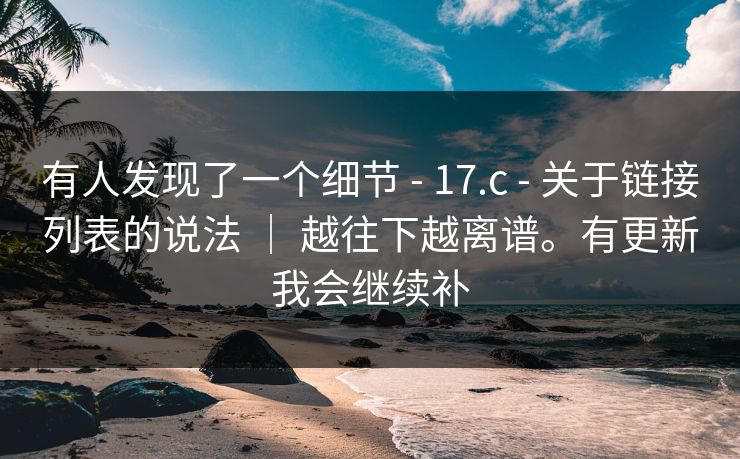 有人发现了一个细节 - 17.c - 关于链接列表的说法 | 越往下越离谱。有更新我会继续补 有人发现了一个细节 - 17.c - 关于链接列表的说法 | 越往下越离谱。有更新我会继续补